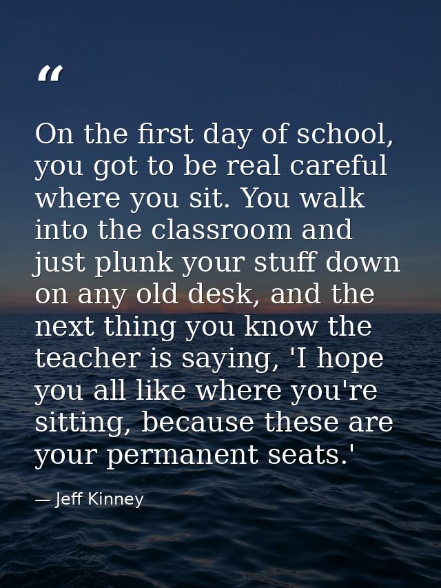 On the first day of school, you got to be real careful where you sit. You walk into the classroom and just plunk your st — Jeff Kinney