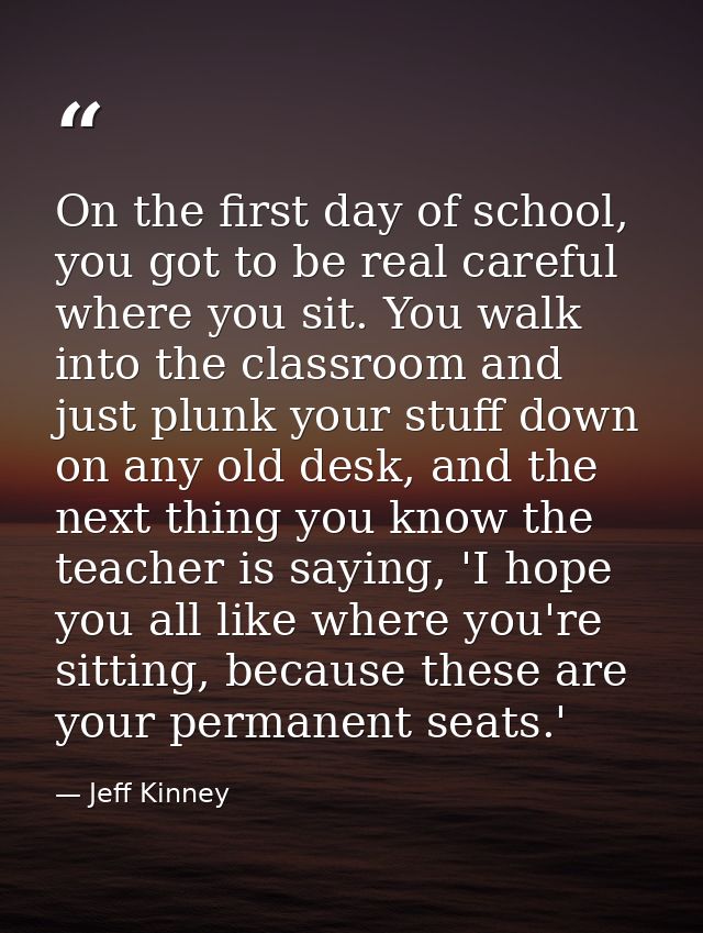 On the first day of school, you got to be real careful where you sit. You walk into the classroom and just plunk your st — Jeff Kinney