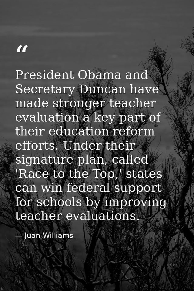 President Obama and Secretary Duncan have made stronger teacher evaluation a key part of their education reform efforts. — Juan Williams