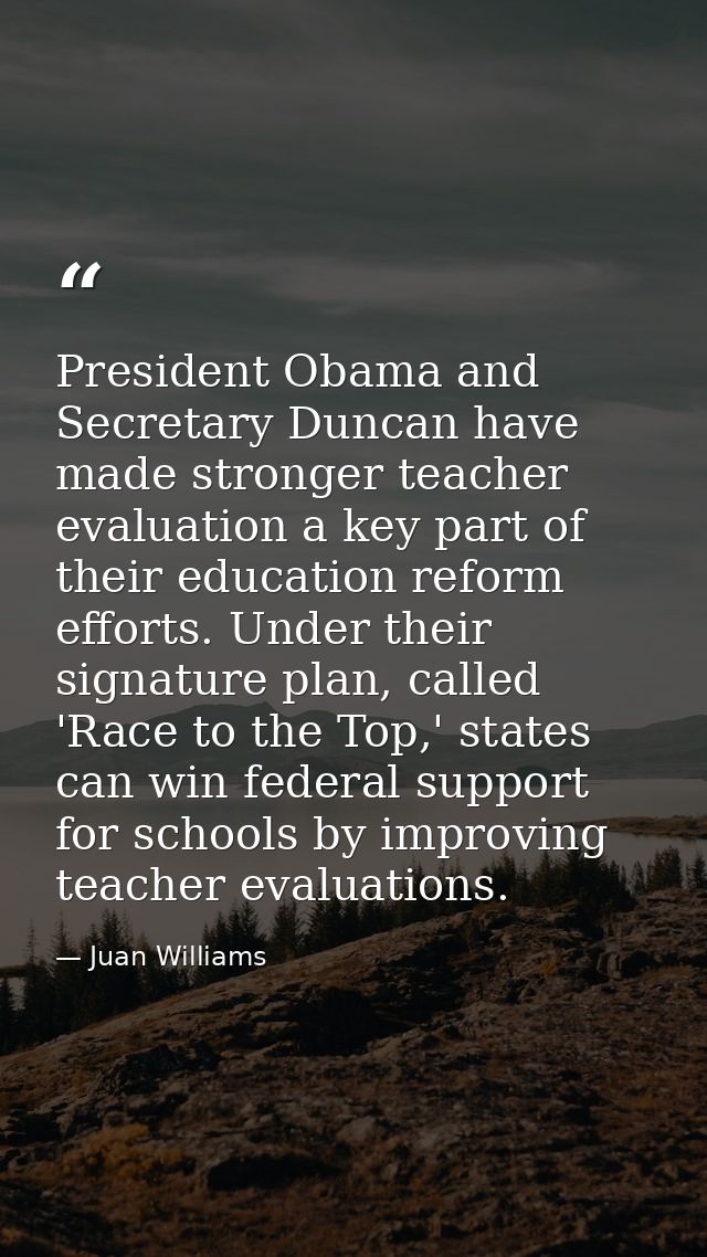 President Obama and Secretary Duncan have made stronger teacher evaluation a key part of their education reform efforts. — Juan Williams