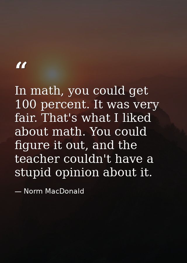 In math, you could get 100 percent. It was very fair. That's what I liked about math. You could figure it out, and the t — Norm MacDonald