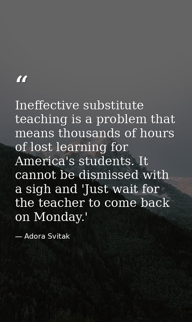 Ineffective substitute teaching is a problem that means thousands of hours of lost learning for America's students. It c — Adora Svitak