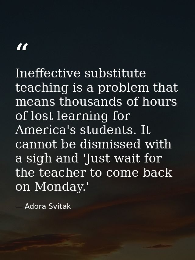 Ineffective substitute teaching is a problem that means thousands of hours of lost learning for America's students. It c — Adora Svitak