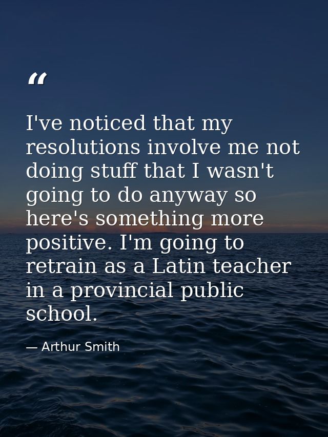 I've noticed that my resolutions involve me not doing stuff that I wasn't going to do anyway so here's something more po — Arthur Smith