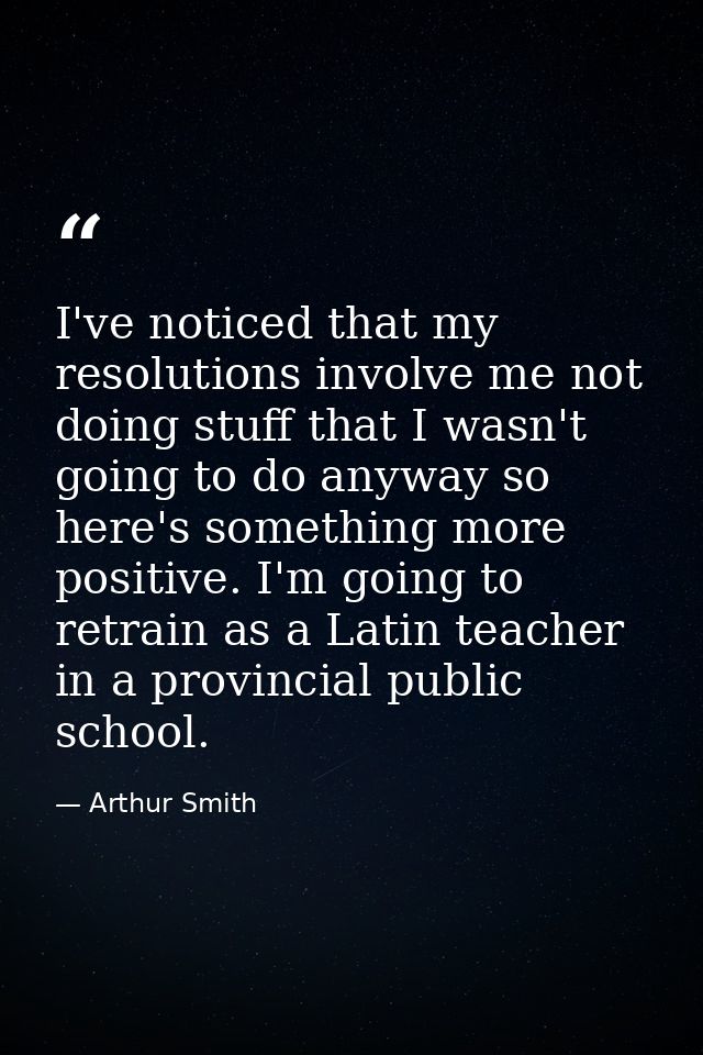 I've noticed that my resolutions involve me not doing stuff that I wasn't going to do anyway so here's something more po — Arthur Smith