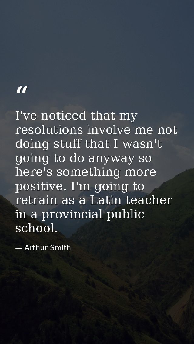 I've noticed that my resolutions involve me not doing stuff that I wasn't going to do anyway so here's something more po — Arthur Smith