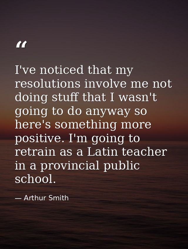 I've noticed that my resolutions involve me not doing stuff that I wasn't going to do anyway so here's something more po — Arthur Smith