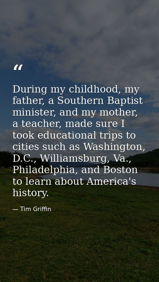 During my childhood, my father, a Southern Baptist minister, and my mother, a teacher, made sure I took educational trip — Tim Griffin