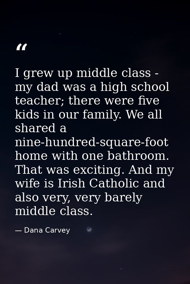 I grew up middle class - my dad was a high school teacher; there were five kids in our family. We all shared a nine-hund — Dana Carvey