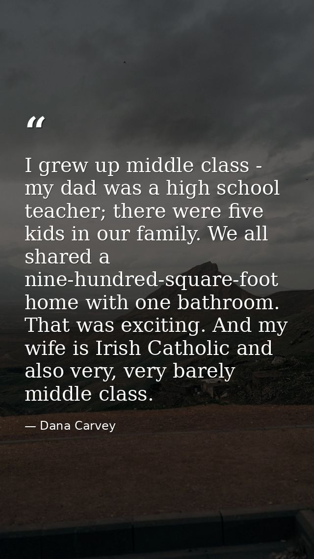 I grew up middle class - my dad was a high school teacher; there were five kids in our family. We all shared a nine-hund — Dana Carvey
