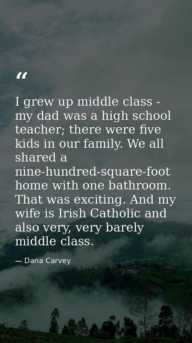 I grew up middle class - my dad was a high school teacher; there were five kids in our family. We all shared a nine-hund — Dana Carvey