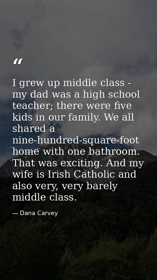 I grew up middle class - my dad was a high school teacher; there were five kids in our family. We all shared a nine-hund — Dana Carvey