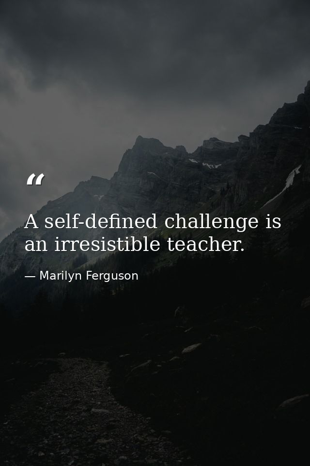 A self-defined challenge is an irresistible teacher. — Marilyn Ferguson