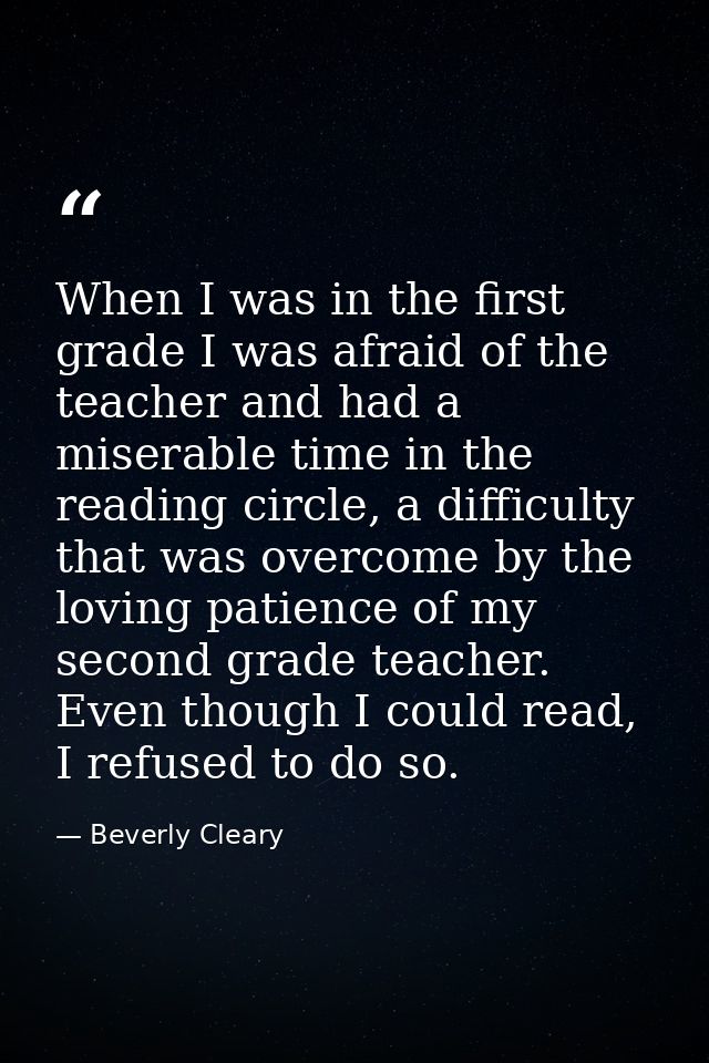 When I was in the first grade I was afraid of the teacher and had a miserable time in the reading circle, a difficulty t — Beverly Cleary