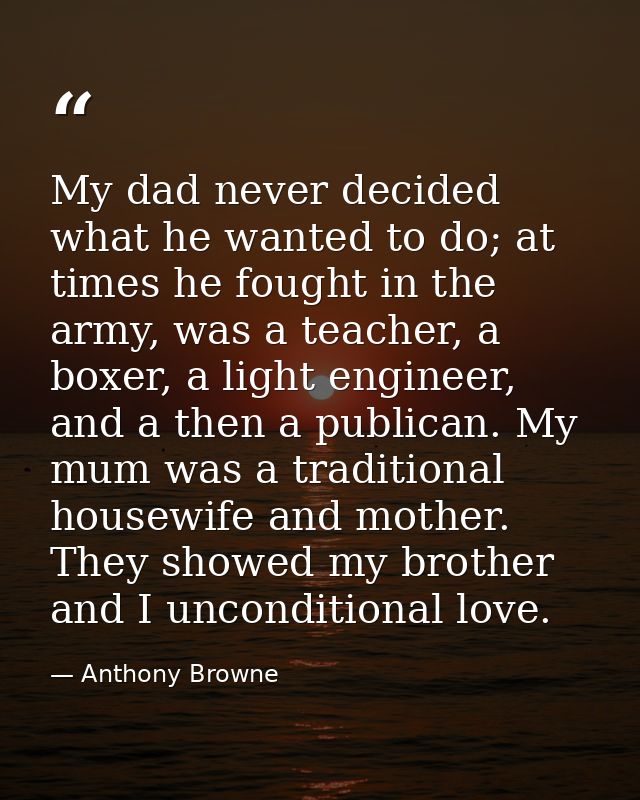 My dad never decided what he wanted to do; at times he fought in the army, was a teacher, a boxer, a light engineer, and — Anthony Browne