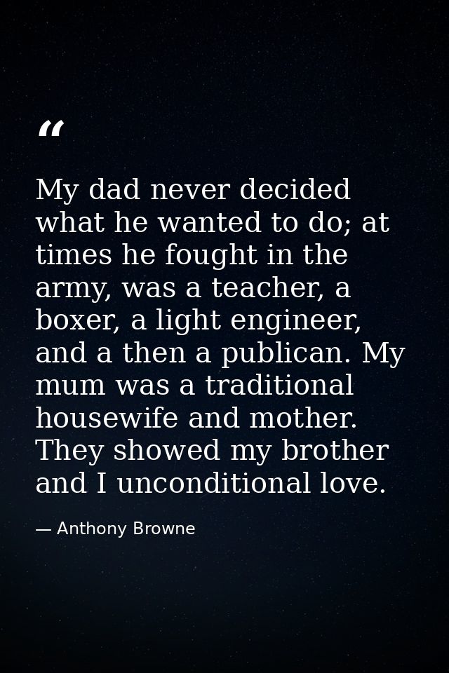 My dad never decided what he wanted to do; at times he fought in the army, was a teacher, a boxer, a light engineer, and — Anthony Browne
