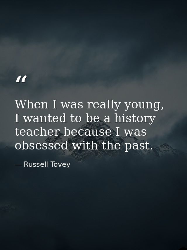 When I was really young, I wanted to be a history teacher because I was obsessed with the past. — Russell Tovey
