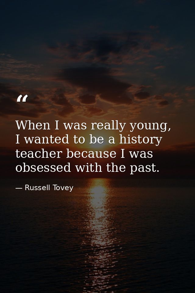 When I was really young, I wanted to be a history teacher because I was obsessed with the past. — Russell Tovey
