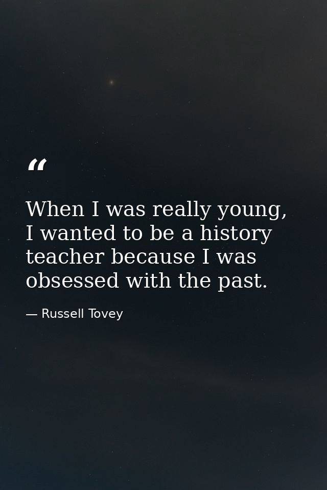 When I was really young, I wanted to be a history teacher because I was obsessed with the past. — Russell Tovey