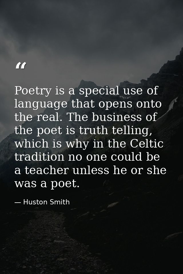 Poetry is a special use of language that opens onto the real. The business of the poet is truth telling, which is why in — Huston Smith