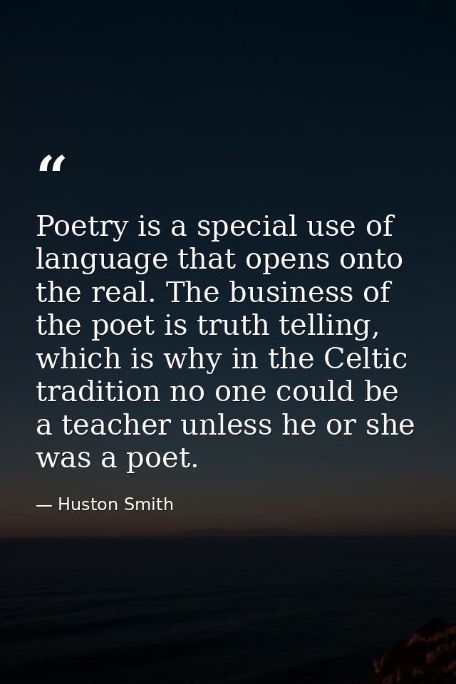 Poetry is a special use of language that opens onto the real. The business of the poet is truth telling, which is why in — Huston Smith