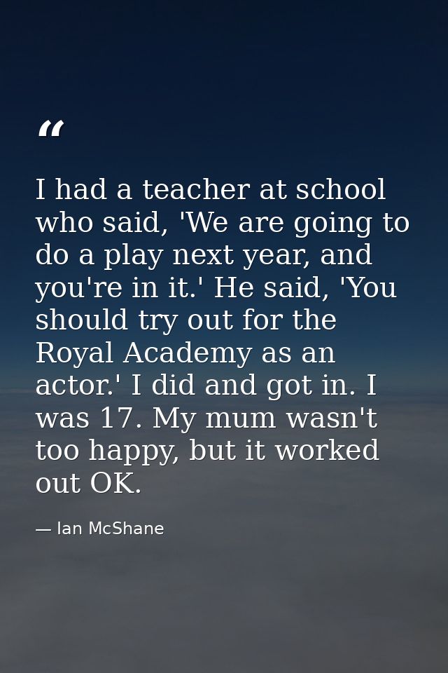 I had a teacher at school who said, 'We are going to do a play next year, and you're in it.' He said, 'You should try ou — Ian McShane