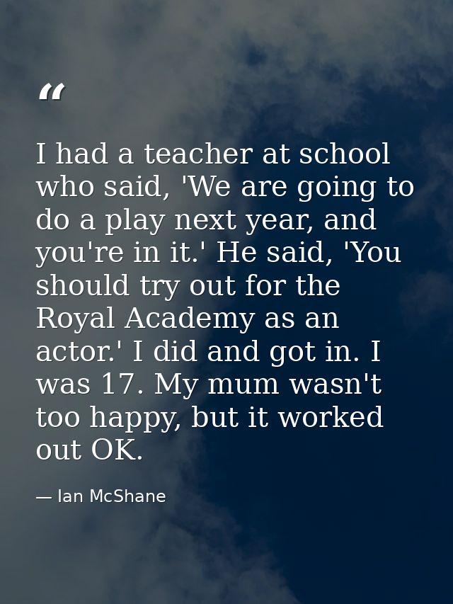 I had a teacher at school who said, 'We are going to do a play next year, and you're in it.' He said, 'You should try ou — Ian McShane