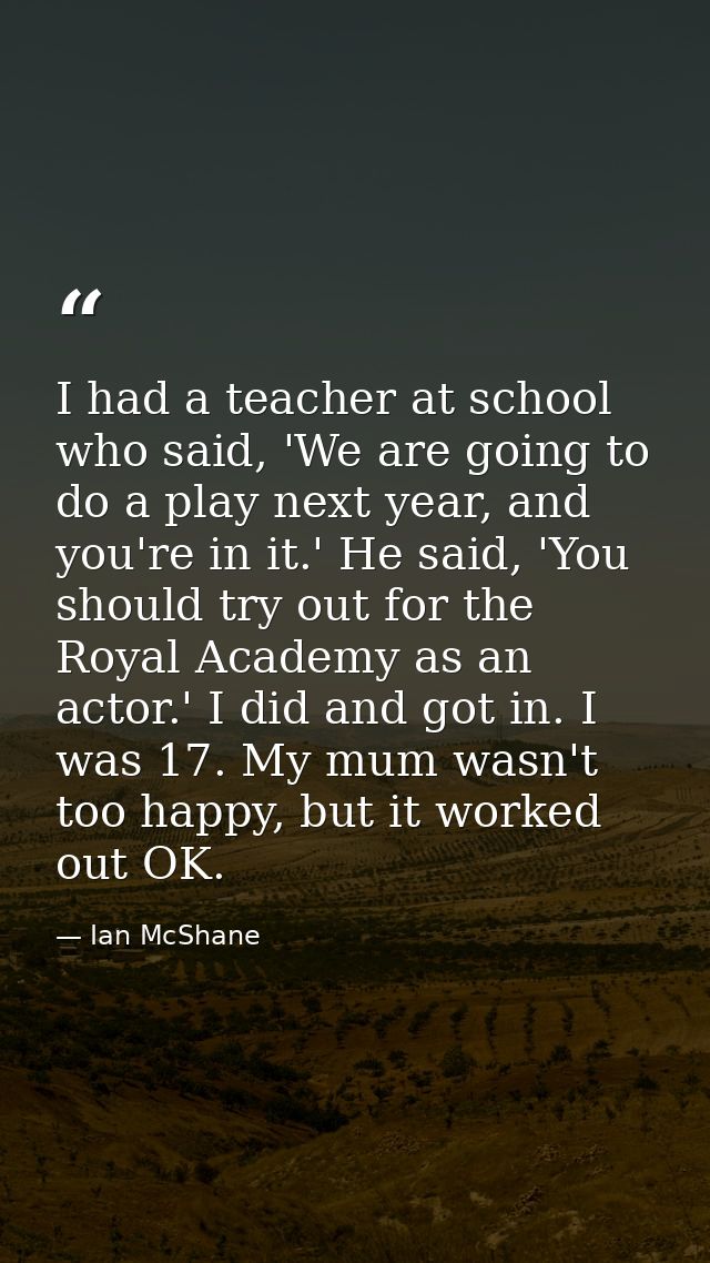 I had a teacher at school who said, 'We are going to do a play next year, and you're in it.' He said, 'You should try ou — Ian McShane