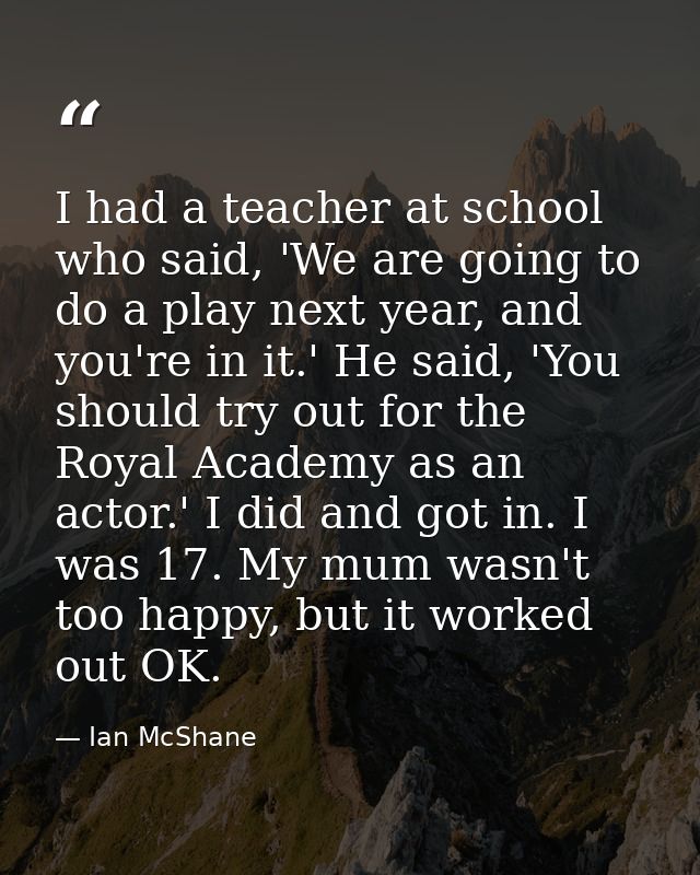 I had a teacher at school who said, 'We are going to do a play next year, and you're in it.' He said, 'You should try ou — Ian McShane