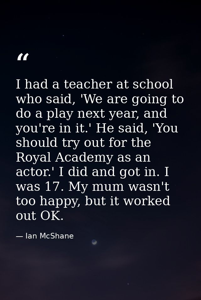 I had a teacher at school who said, 'We are going to do a play next year, and you're in it.' He said, 'You should try ou — Ian McShane