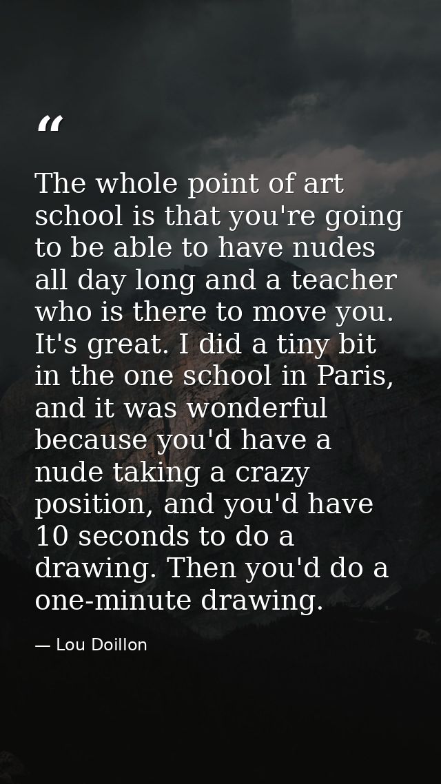The whole point of art school is that you're going to be able to have nudes all day long and a teacher who is there to m — Lou Doillon