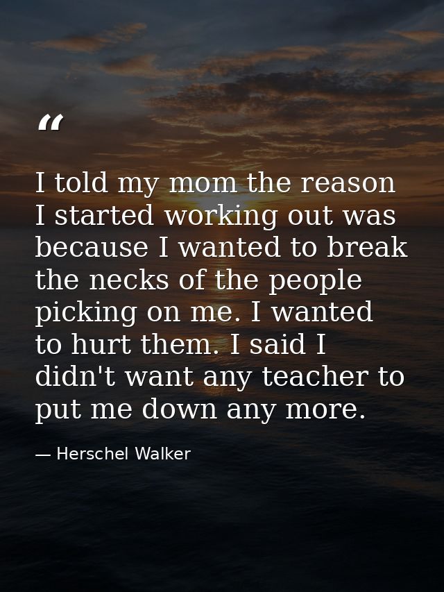 I told my mom the reason I started working out was because I wanted to break the necks of the people picking on me. I wa — Herschel Walker