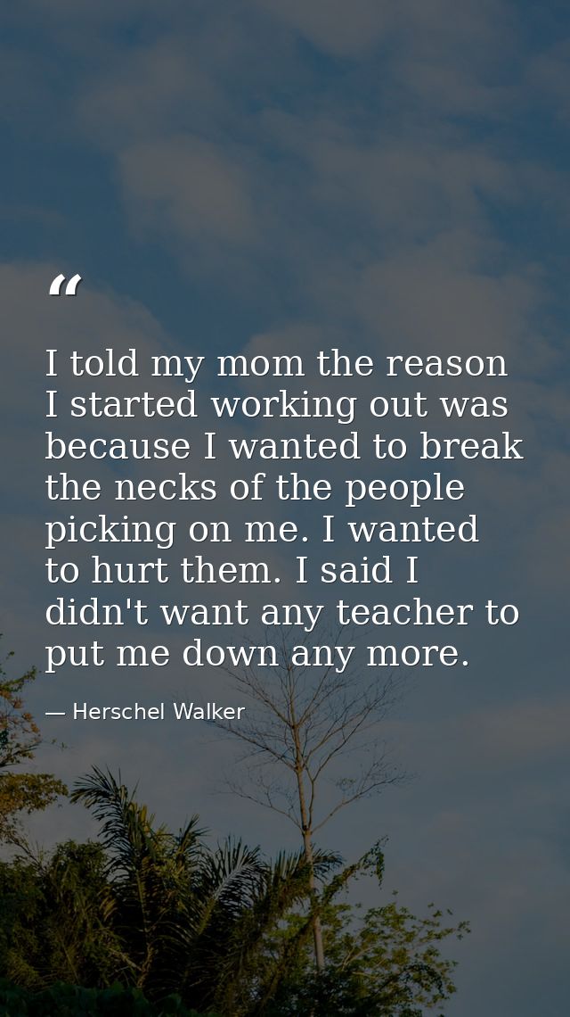 I told my mom the reason I started working out was because I wanted to break the necks of the people picking on me. I wa — Herschel Walker