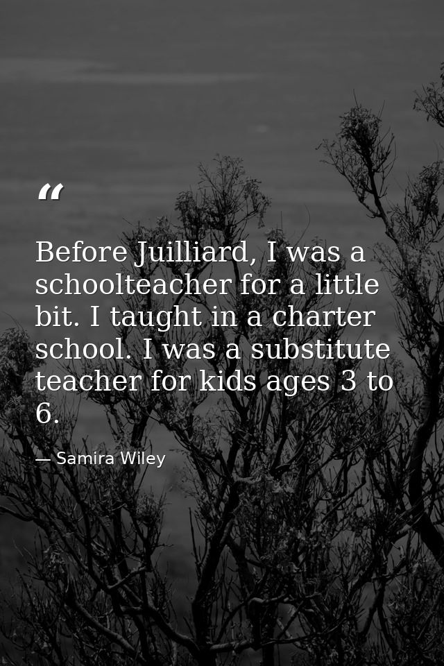 Before Juilliard, I was a schoolteacher for a little bit. I taught in a charter school. I was a substitute teacher for k — Samira Wiley