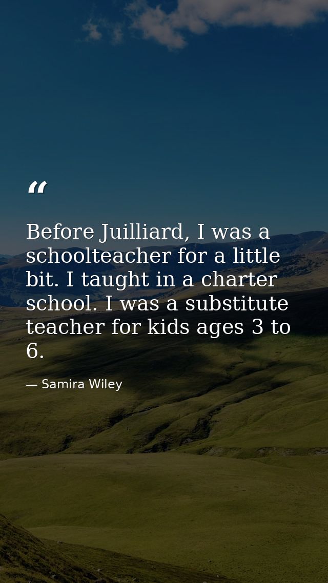 Before Juilliard, I was a schoolteacher for a little bit. I taught in a charter school. I was a substitute teacher for k — Samira Wiley