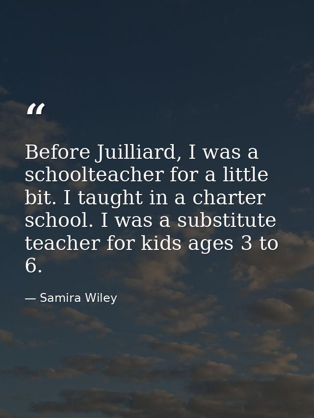 Before Juilliard, I was a schoolteacher for a little bit. I taught in a charter school. I was a substitute teacher for k — Samira Wiley