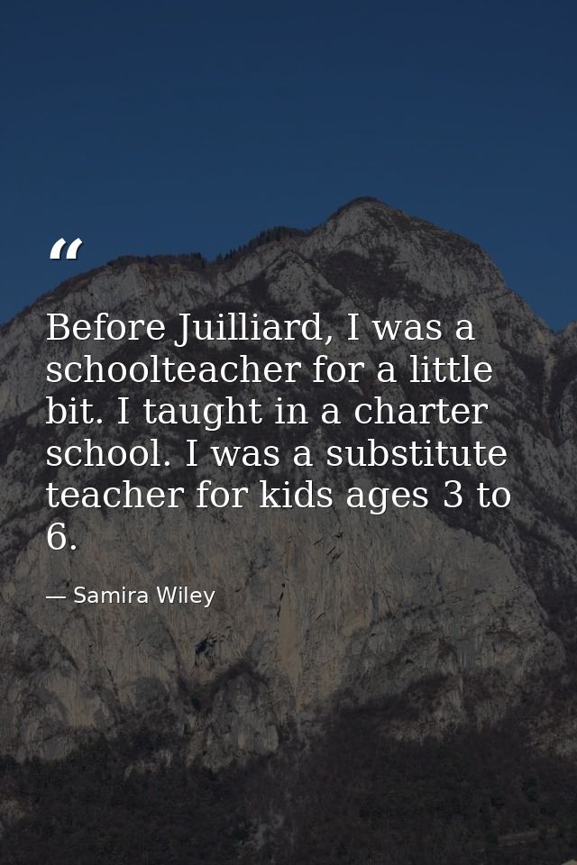 Before Juilliard, I was a schoolteacher for a little bit. I taught in a charter school. I was a substitute teacher for k — Samira Wiley
