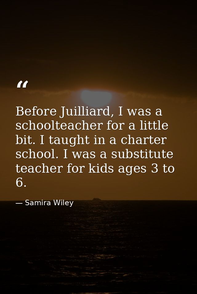 Before Juilliard, I was a schoolteacher for a little bit. I taught in a charter school. I was a substitute teacher for k — Samira Wiley