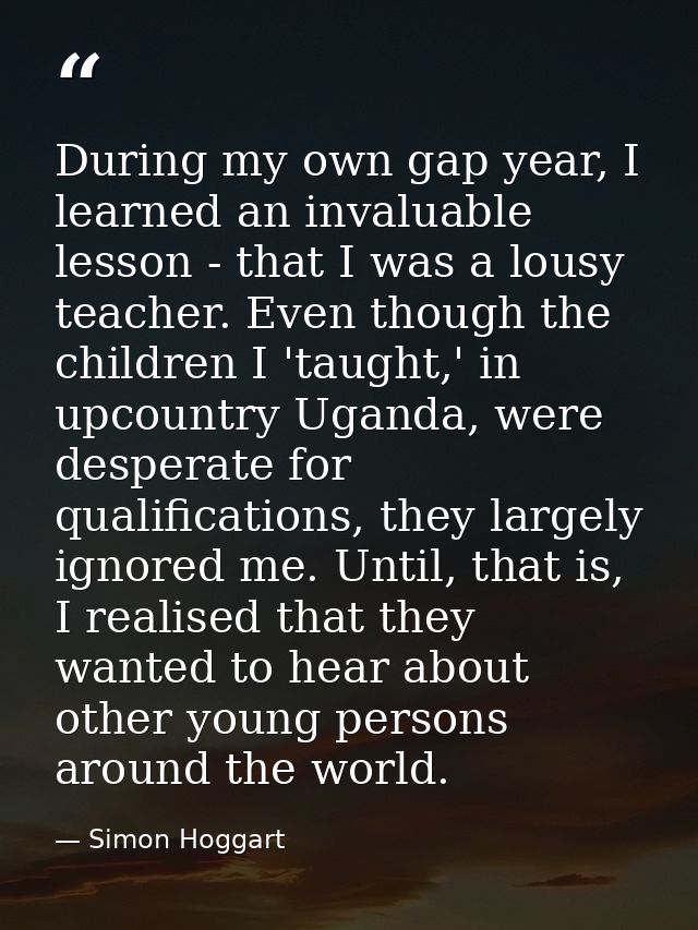 During my own gap year, I learned an invaluable lesson - that I was a lousy teacher. Even though the children I 'taught, — Simon Hoggart