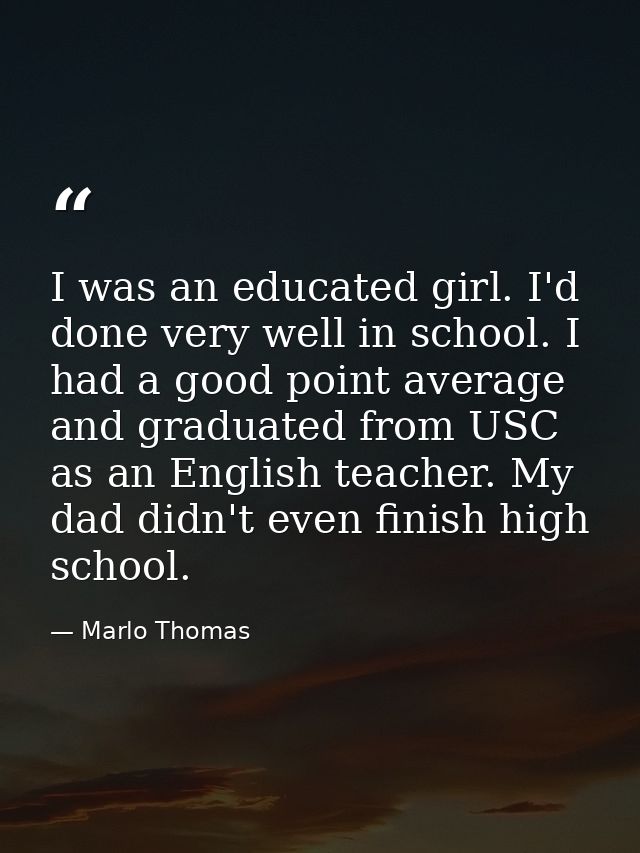 I was an educated girl. I'd done very well in school. I had a good point average and graduated from USC as an English te — Marlo Thomas