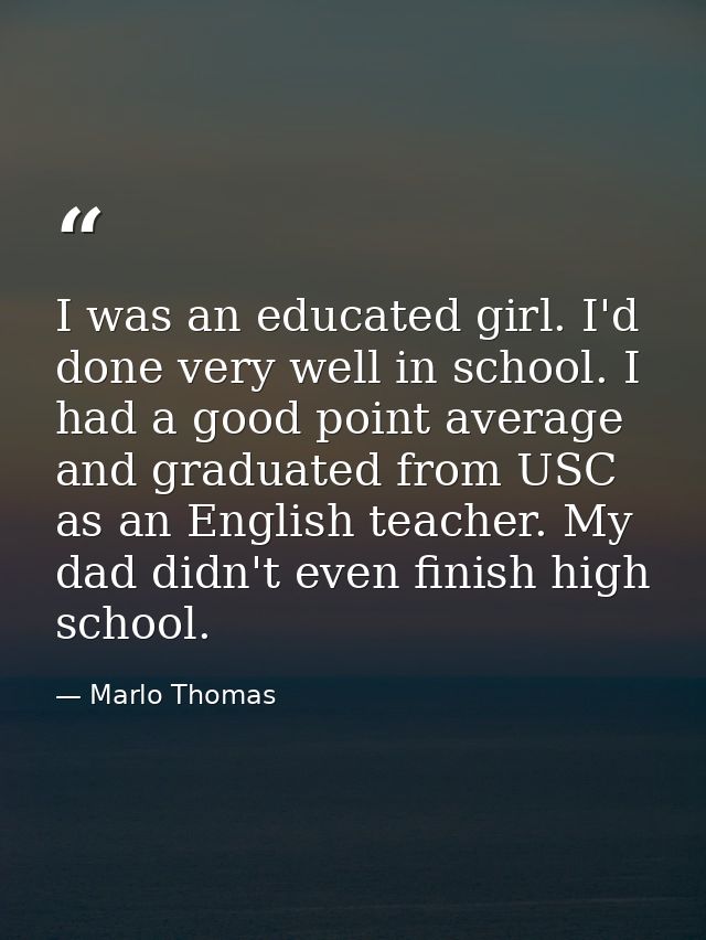 I was an educated girl. I'd done very well in school. I had a good point average and graduated from USC as an English te — Marlo Thomas