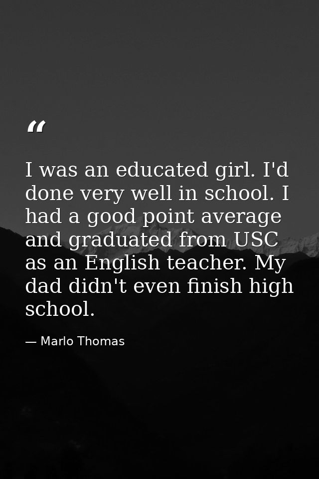 I was an educated girl. I'd done very well in school. I had a good point average and graduated from USC as an English te — Marlo Thomas