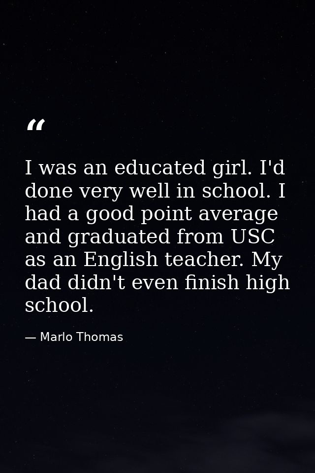I was an educated girl. I'd done very well in school. I had a good point average and graduated from USC as an English te — Marlo Thomas