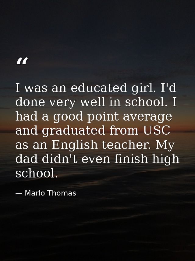 I was an educated girl. I'd done very well in school. I had a good point average and graduated from USC as an English te — Marlo Thomas