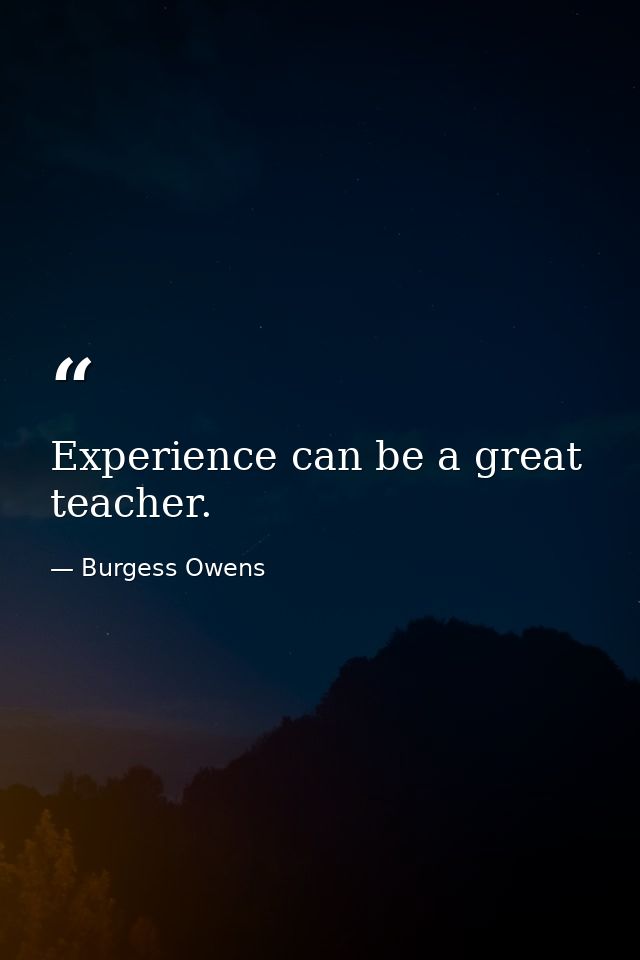 Experience can be a great teacher. — Burgess Owens