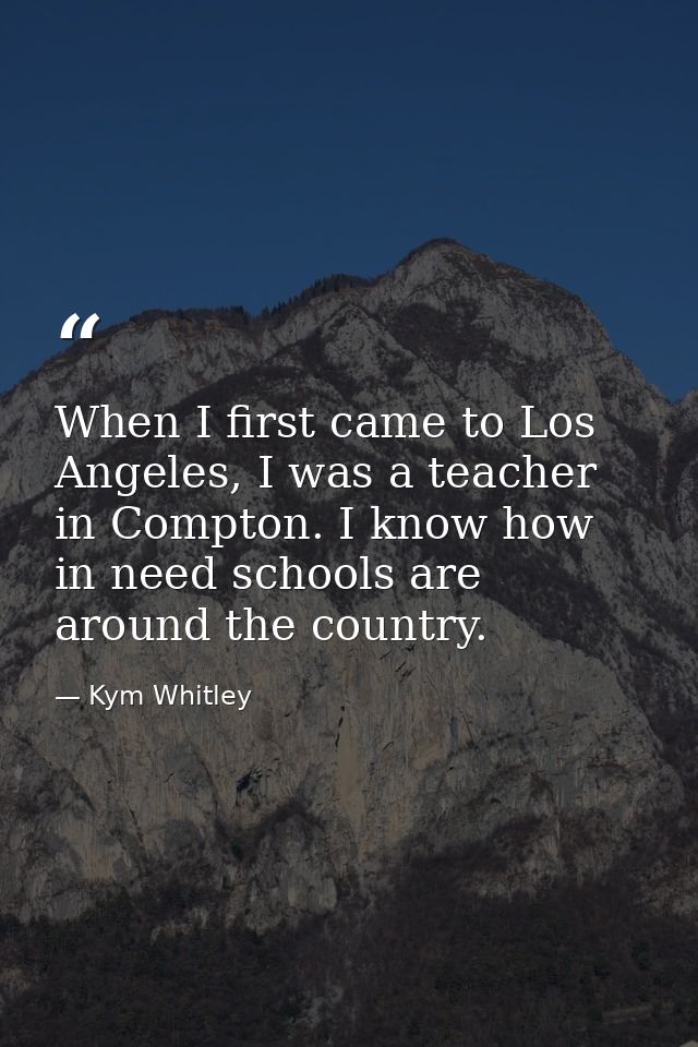 When I first came to Los Angeles, I was a teacher in Compton. I know how in need schools are around the country. — Kym Whitley