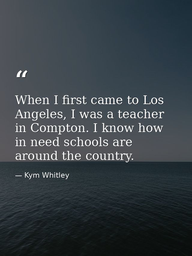 When I first came to Los Angeles, I was a teacher in Compton. I know how in need schools are around the country. — Kym Whitley