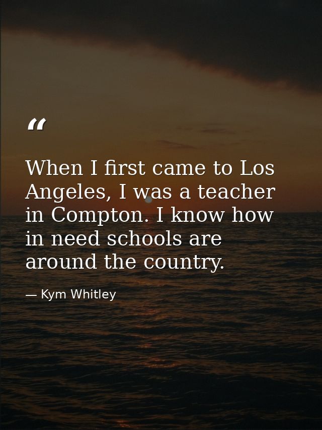 When I first came to Los Angeles, I was a teacher in Compton. I know how in need schools are around the country. — Kym Whitley
