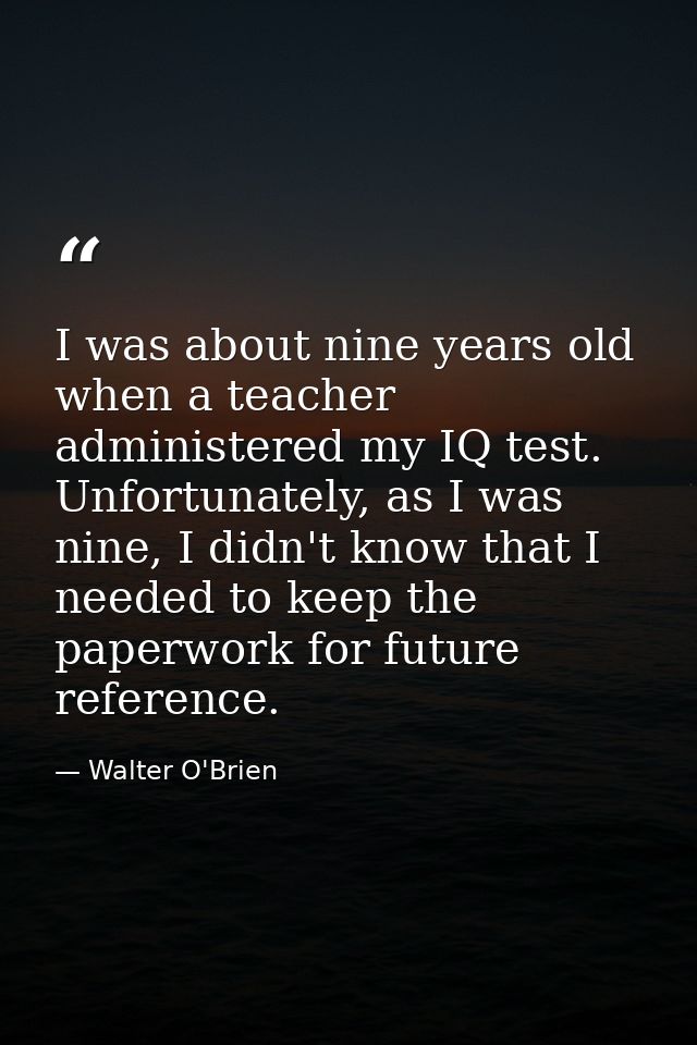 I was about nine years old when a teacher administered my IQ test. Unfortunately, as I was nine, I didn't know that I ne — Walter O'Brien