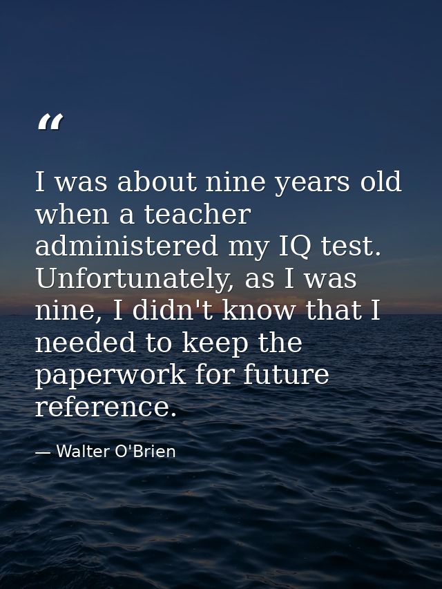I was about nine years old when a teacher administered my IQ test. Unfortunately, as I was nine, I didn't know that I ne — Walter O'Brien